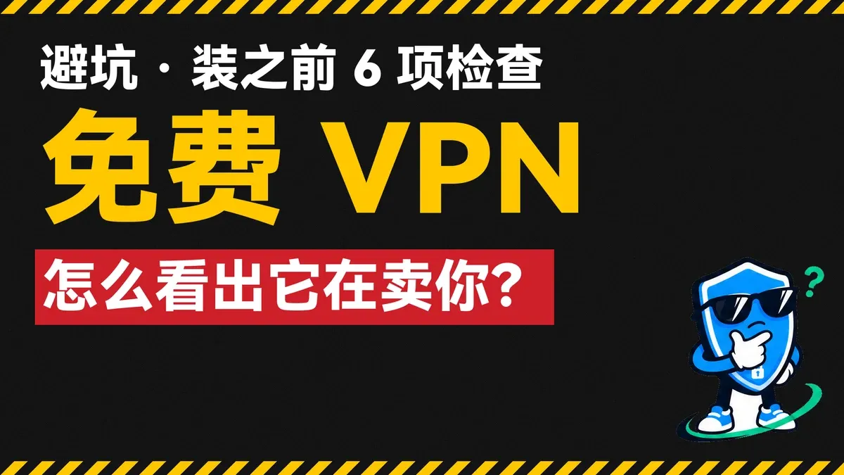 免费 VPN 怎么看出它在卖你：装之前 6 项检查